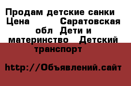 Продам детские санки › Цена ­ 500 - Саратовская обл. Дети и материнство » Детский транспорт   